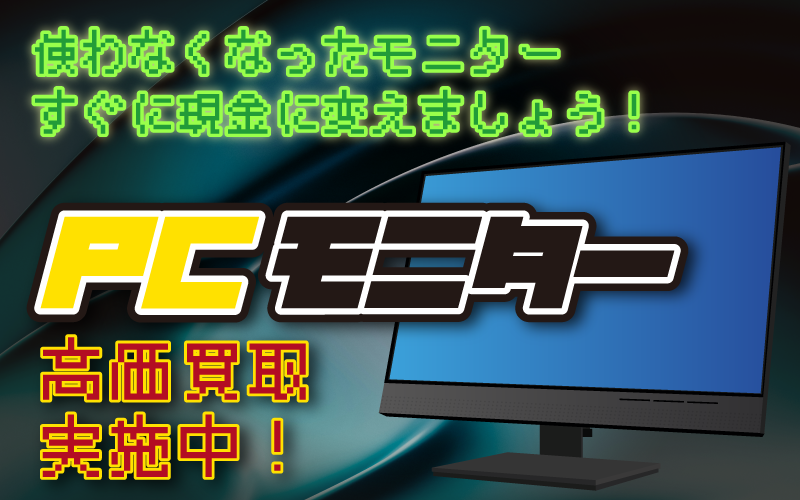 PCモニター高価買取実施中！使わなくなったモニターすぐに現金に変えましょう