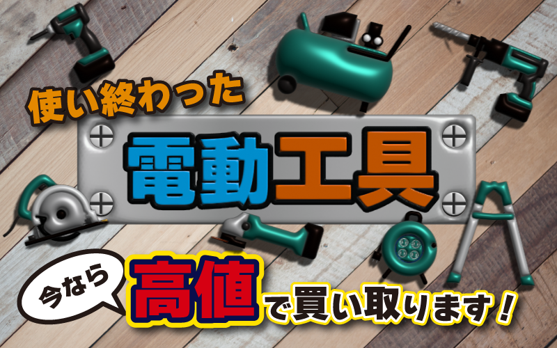 使い終わった電動工具今なら高値で買い取ります